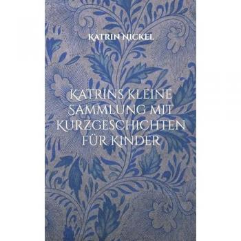 Katrins kleine Sammlung mit Kurzgeschichten für Kinder: (Für Leonora und andere Enkelkinder mit viel Phantasie