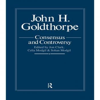 John Goldthorpe: Consensus And Controversy