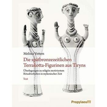 Die spätbronzezeitlichen Terrakotta-Figurinen aus Tiryns: Überlegungen zu religiös motiviertem Ritualverhalten in mykenischer Zeit