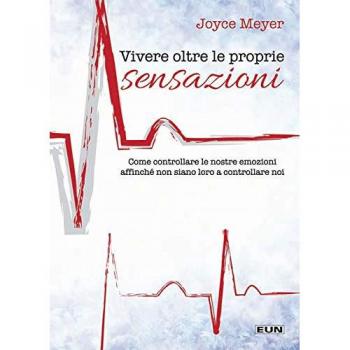 Vivere oltre le proprie sensazioni. Come controllare le nostre emozioni affinché non siano loro a controllare noi