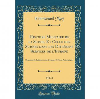 Histoire Militaire de la Suisse, Et Celle des Suisses dans les Différens Services de l'Europe, Vol. 3: Composée Et Redigée sur des Ouvrages Et Pieces Authentiques