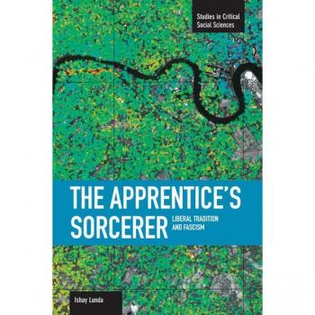Apprentice's Sorcerer, The: Liberal Tradition And Fascism : Studies in Critical Social Sciences, Volume 18