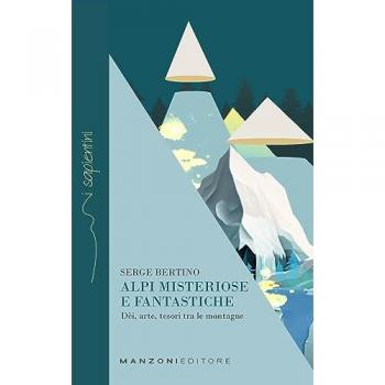 Alpi misteriose e fantastiche. Dèi, arte, tesori tra le nostre montagne