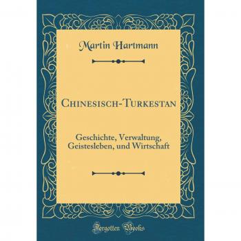 Chinesisch-Turkestan: Geschichte, Verwaltung, Geistesleben, und Wirtschaft