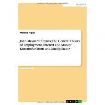 Figiel, Markus: John Maynard Keynes: The General Theory of Employment, Interest and Money