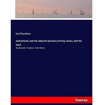Switzerland, and the adjacent portions of Italy, Savoy, and the Tyrol: Handbook for Travellers. Ninth Edition
