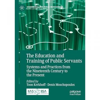 The Education and Training of Public Servants: Systems and Practices from the Nineteenth Century to the Present (Governance and Public Management)