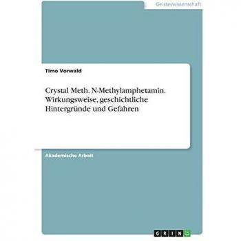 Crystal Meth. N-Methylamphetamin. Wirkungsweise, geschichtliche Hintergründe und Gefahren
