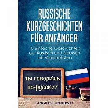 Russische Kurzgeschichten für Anfänger: 10 einfache Geschichten auf Russisch und Deutsch mit Vokabellisten