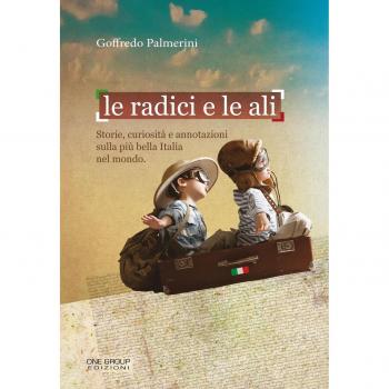 Le radici e le ali. Storie, curiosità e annotazioni sulla più bella Italia nel mondo