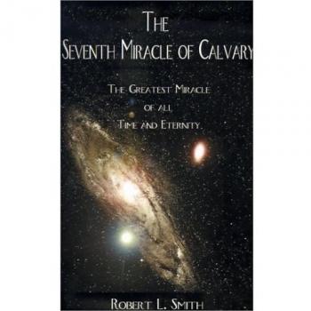 The Seventh Miracle of Calvary: The Greatest Miracle of All Time and Eternity