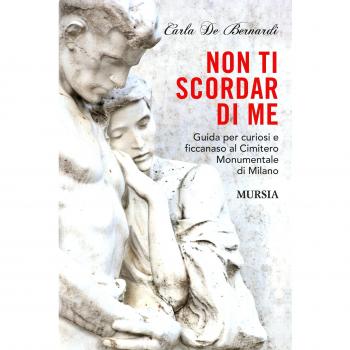 Non ti scordar di me: Guida per curiosi e ficcanaso al Cimitero Monumentale di Milano