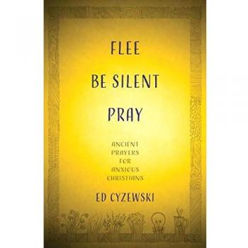 Flee, Be Silent, Pray: Ancient Prayers for Anxious Christians