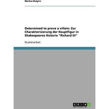 Determined to prove a villain: Zur Charakterisierung der Hauptfigur in Shakespeares Historie Richard III