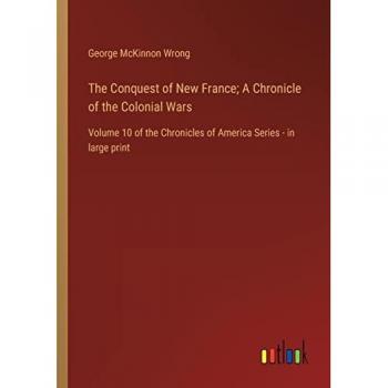 The Conquest of New France; A Chronicle of the Colonial Wars: Volume 10 of the Chronicles of America Series