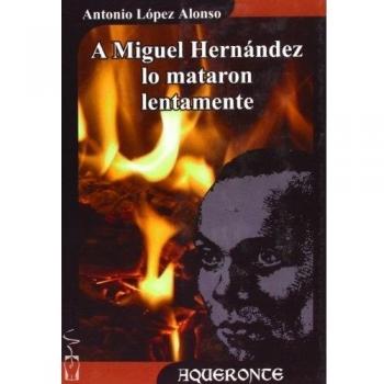 A Miguel Hernández lo mataron lentamente