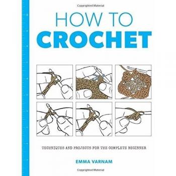 How to Crochet Techniques and Projects for the by Varnam & & Emma