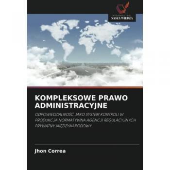 KOMPLEKSOWE PRAWO ADMINISTRACYJNE: ODPOWIEDZIALNOŚĆ JAKO SYSTEM KONTROLI WPRODUKCJA NORMATYWNA AGENCJI REGULACYJNYCHPRYWATNY MIĘDZYNARODOWY: ... AGENCJI REGULACYJNYCHPRYWATNY MI¿DZYNARODOWY