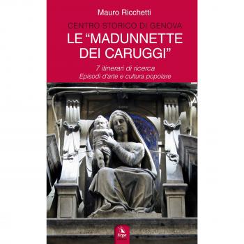 Le «Madonnette dei Caruggi». 7 itinerari di ricerca. Episodi d'arte e cultura popolare. Ediz. illustrata