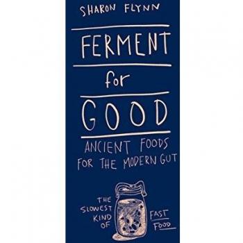 Ferment For Good: Ancient Foods for the Modern Gut: The Slowest Kind of Fast...