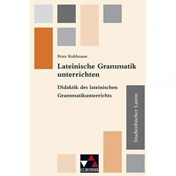 Studienbücher Latein / Lateinische Grammatik unterrichten: Praxis des altsprachlichen Unterrichts / Didaktik des lateinischen Grammatikunterrichts