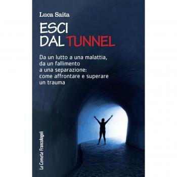 Esci dal tunnel. Da un lutto a una malattia, da un fallimento a una separazione: come affrontare e superare un trauma