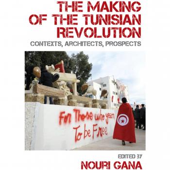 The Making of the Tunisian Revolution: Contexts, Architects, Prospects by Nouri 