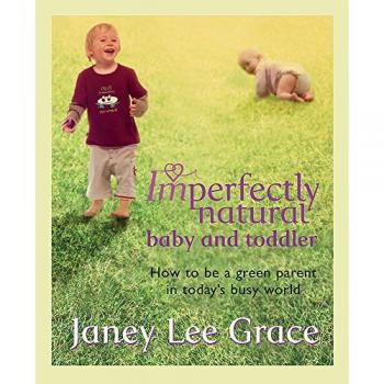 Imperfectly Natural Baby And Toddler: The Natural Way From 0 To 2 Years And Beyond
