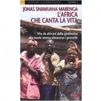 L' Africa che canta la vita. Vita da africani dalla giovinezza alla morte serena attraverso i proverbi