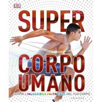 Super corpo umano. Scopri l'incredibile potenziale del tuo corpo. Ediz. a colori