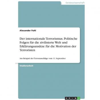 Der internationale Terrorismus. Politische Folgen für die zivilisierte Welt und Erklärungsansätze für die Motivation der Terroristen: Am Beispiel der Terroranschläge vom 11. September