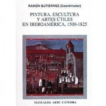Pintura, Escultura Y Artes Útiles En Iberoamérica, 1500-1825
