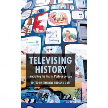 Televising History: Mediating The Past In Postwar Europe