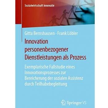 Innovation personenbezogener Dienstleistungen als Prozess: Exemplarische Fallstudie eines Innovationsprozesses zur Bereicherung der sozialen Assistenz ...