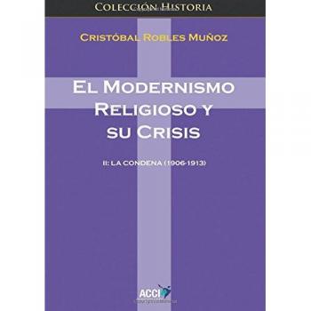 EL MODERNISMO RELIGIOSO Y SU CRISIS II: LA CONDENA (1906-1913) (Historia)