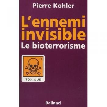 Pierre Kohler L'Ennemi Invisible. Le Bioterrorisme