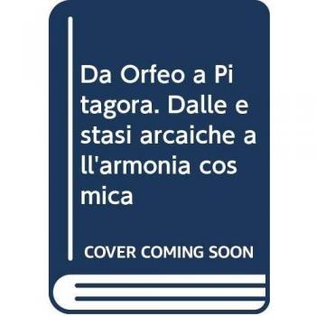 Da Orfeo a Pitagora. Dalle estasi arcaiche all'armonia cosmica