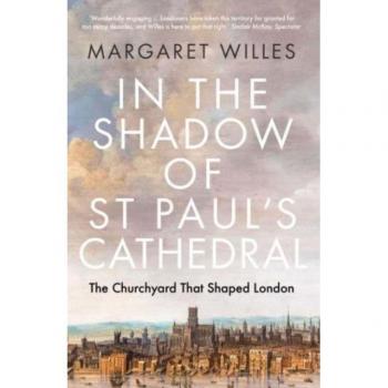 In the Shadow of St. Paul's Cathedral: The Churchyard that Shaped London by Margaret Willes