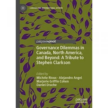 Governance Dilemmas in Canada, North America, and Beyond: A Tribute to Stephen Clarkson (Canada and International Affairs)