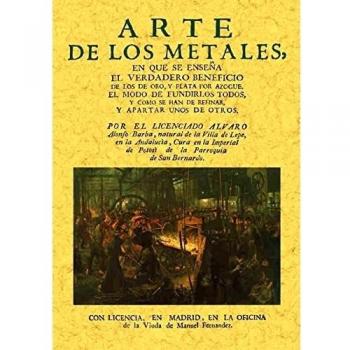 Arte de los Metales En Que Se Enseña el Verdadero Beneficio de los de Oro y Plata