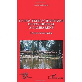 Le docteur Schweitzer et son hôpital à Lambaréné: L'envers d'un mythe