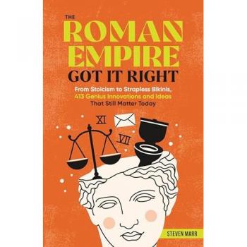 The Roman Empire Got It Right : From Stoicism to Strapless Bikinis, 413 Genius Innovations and Ideas that Still Matter Today