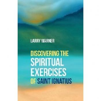 Discovering the Spiritual Exercises of Saint Ignatius by Larry Warner