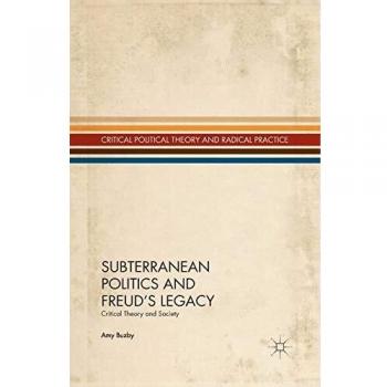 Subterranean Politics and Freud's Legacy: Critical Theory and Society (Critical Political Theory and Radical Practice)