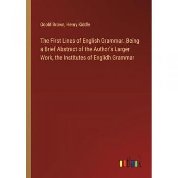 The First Lines of English Grammar. Being a Brief Abstract of the Author's Larger Work, the Institutes of Englidh Grammar