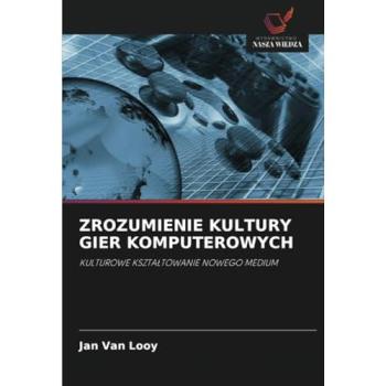 Looy, Jan van: ZROZUMIENIE KULTURY GIER KOMPUTEROWYCH