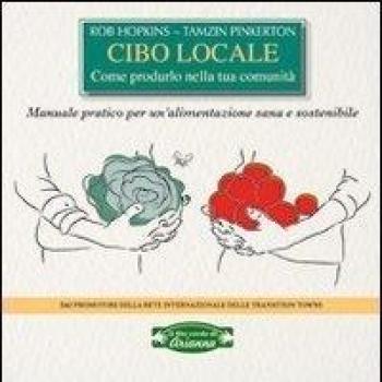 Cibo locale. Come produrlo nella tua comunità. Manuale pratico per un'alimentazione sana e sostenibile