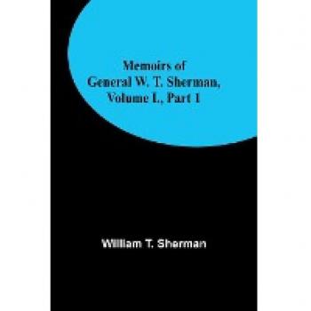Memoirs of General W. T. Sherman Volume I. Part 1