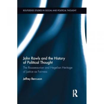 John Rawls and the History of Political Thought: The Rousseauvian and Hegelian Heritage of Justice as Fairness (Routledge Studies in Social and Political Thought)