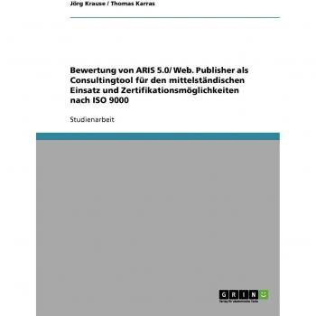 Bewertung von ARIS 5.0/ Web. Publisher als Consultingtool für den mittelständischen Einsatz und Zertifikationsmöglichkeiten nach ISO 9000